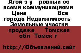  Агой з/у 5 ровный со всеми коммуникациями › Цена ­ 3 500 000 - Все города Недвижимость » Земельные участки продажа   . Томская обл.,Томск г.